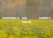 欧洲杯预测比分⚽全图🎖️全面解析与深度分析