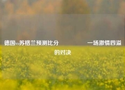 德国vs苏格兰预测比分⚽🌈一场激情四溢的对决