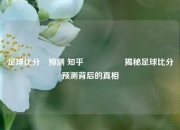 足球比分⚽预测 知乎🎖️揭秘足球比分预测背后的真相