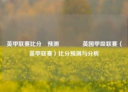 英甲联赛比分⚽预测🥇英国甲级联赛（英甲联赛）比分预测与分析