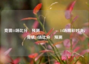 竞猜14场比分⚽预测🎖️14场精彩对决，竞猜14场比分⚽预测