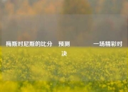 梅斯对尼斯的比分⚽预测👍一场精彩对决