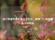 法兰克福对莱比锡红牛比分⚽预测⚽一场充满悬念的对决