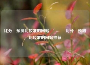 比分⚽预测比较准的网站🏐比分⚽预测比较准的网站推荐