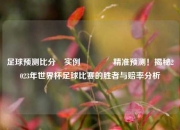 足球预测比分⚽实例🌈精准预测！揭秘2023年世界杯足球比赛的胜者与赔率分析