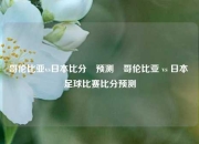 哥伦比亚vs日本比分⚽预测⚽哥伦比亚 vs 日本 足球比赛比分预测