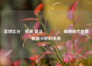 足球比分⚽预测 算法🎖️揭秘现代体育数据分析的未来