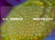 比分⚽预测模拟器🥇你的足球竞技伙伴