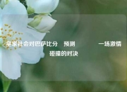 皇家社会对巴萨比分⚽预测🏀一场激情碰撞的对决