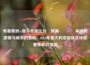 布鲁斯班vs墨尔本城比分⚽预测👍海滩的激情与城市的坚韧 - 2023年澳大利亚超级足球联赛焦点战预测