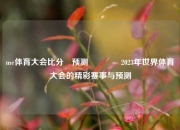 me体育大会比分⚽预测👍2023年世界体育大会的精彩赛事与预测