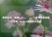 意甲比分⚽预测manbetx🌈意甲比赛前瞻与预测 - ManBetX最新积分分析