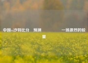 中国vs沙特比分⚽预测🎖️一场激烈的较量