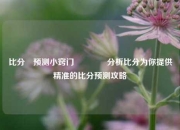 比分⚽预测小窍门🥉分析比分为你提供精准的比分预测攻略