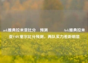 aek雅典拉米亚比分⚽预测👈Aek雅典拉米亚VSFC里尔比分预测，两队实力差距明显