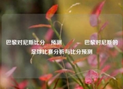 巴黎对尼斯比分⚽预测🥎巴黎对尼斯的足球比赛分析与比分预测