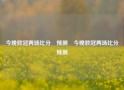 今晚欧冠两场比分⚽预测⚽今晚欧冠两场比分⚽预测