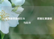 nba预测推荐捷报比分⚽🏀把握比赛捷报与比分