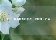 比分⚽预测比利时丹麦⚾比利时 vs 丹麦