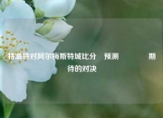 特温特对阿尔梅斯特城比分⚽预测🥈期待的对决