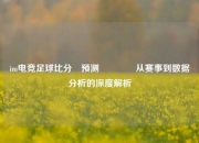 im电竞足球比分⚽预测🥎从赛事到数据分析的深度解析
