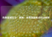 热刺曼城比分⚽预测⚽本周英超焦点对决解析