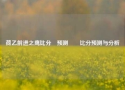 荷乙前进之鹰比分⚽预测✌️比分预测与分析