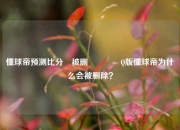 懂球帝预测比分⚽被删🥈Q版懂球帝为什么会被删除？