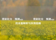 竞彩比分⚽预测app🌈竞彩比分⚽预测app的全面解析与实用指南