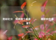竞彩比分⚽预测哪个最准🏐哪款软件最准？