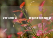 萨顿预测比分⚽🌈精准分析与赛事展望