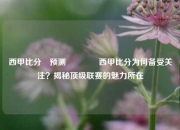 西甲比分⚽预测🏀西甲比分为何备受关注？揭秘顶级联赛的魅力所在