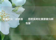 竞猜比分⚽计算器✌️您的实时比赛数据分析专家