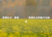 竞猜比分⚽澳客👉竞猜比分的魅力与挑战