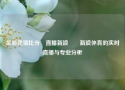 足彩竞猜比分⚽直播新浪✌️新浪体育的实时直播与专业分析