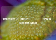 竞猜足球比分⚽即时比分⚽👈把握每一刻的激情与挑战