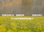竞猜足球比分⚽直播官网👉竞猜足球比分与足球直播官网的魅力