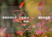 竞猜足球比分⚽计算器500🏅提高胜率的神器！