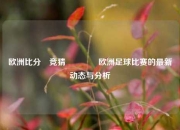 欧洲比分⚽竞猜🌈欧洲足球比赛的最新动态与分析