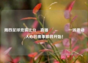 周四足球竞猜比分⚽直播🎖️一场激动人心的赛事即将开始！