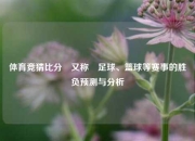 体育竞猜比分⚽又称⚽足球、篮球等赛事的胜负预测与分析
