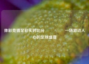 体彩竞猜足彩实时比分⚽🥈一场激动人心的足球盛宴
