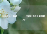 足彩比分⚽竞猜🏀足彩比分与竞猜的魅力