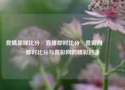 竞猜足球比分⚽直播即时比分⚽竞彩网🥎即时比分与竞彩网的精彩对决