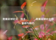 竞猜足球比分⚽投注🏆竞猜足球比分的策略与技巧