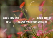 体育竞猜足球比分⚽🎖️体育竞猜足球比分⚽——揭秘游戏与激情的完美结合