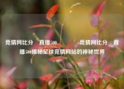 竞猜网比分⚽直播500🌈竞猜网比分⚽直播500揭秘足球竞猜网站的神秘世界