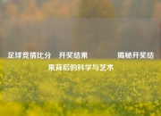 足球竞猜比分⚽开奖结果🏀揭秘开奖结果背后的科学与艺术