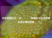 足彩竞猜比分⚽500🏐如何在500元内掌握足球比赛的胜算