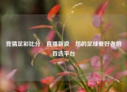 竞猜足彩比分⚽直播新浪⚾您的足球爱好者的首选平台